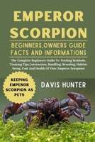 EMPEROR SCORPION: The Complete Beginners Guide To Feeding Methods, Training Tips, Interaction, Handling, Breeding, Habitat Setup, Cost And Health Of Your Emperor Scorpions B0F2V4H674 Book Cover