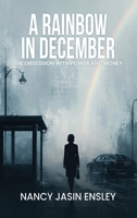 A Rainbow in December: The Obsession with Power and Money 1970703679 Book Cover