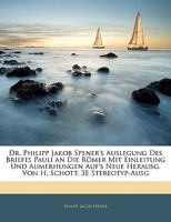 Dr. Philipp Jakob Spener's Auslegung des Briefes Pauli an die Römer mit Einleitung und Aumerhungen, Dritte Ausgabe 1018435115 Book Cover