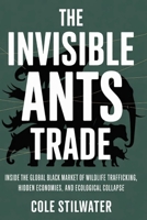 The Invisible Ants Trade: Inside the Global Black Market of Wildlife Trafficking, Hidden Economies, and Ecological Collapse B0GX6BQRY8 Book Cover
