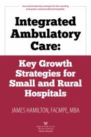 Integrated Ambulatory Care: Key Growth Strategies for Small and Rural Hospitals 0999355309 Book Cover