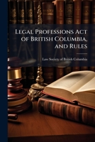 Legal Professions Act of British Columbia, and rules 1175565040 Book Cover