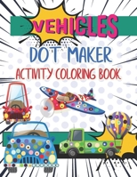 Vehicles Dot Maker Activity Book: A dot art coloring book for Kids toddlers And preschool Kindergarten Vehicles Activity Coloring Book Fun Dotting Pag B093MVVW2R Book Cover