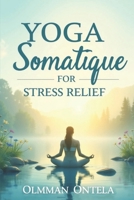 yoga somatique for stress relief: Simple Mind-Body Practices Featuring Deep Breathing Techniques, Gentle Stretching Movements, Emotional Relaxation Methods B0DT1LMGD6 Book Cover