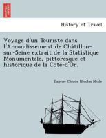 Voyage d'un Touriste dans l'Arrondissement de Châtillon-sur-Seine extrait de la Statistique Monumentale, pittoresque et historique de la Cote-d'Or. 1249004659 Book Cover