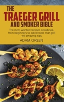 The Traeger Grill And Smoker Bible: The most wanted recipes cookbook, from beginners to advanced, star grill wil amazing tips 1802120238 Book Cover
