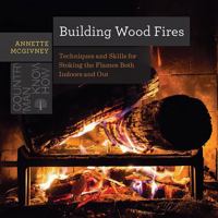 Building Wood Fires: Techniques and Skills for Stoking the Flames Both Indoors and Out 1682680681 Book Cover