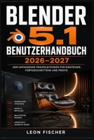 Blender 5.1 Benutzerhandbuch 2026–2027: 3D-Modellierung, Animation und Rendering meistern – Schritt für-Schritt-Anleitung für Einsteiger und Fortgeschrittene (German Edition) B0H6TKY447 Book Cover