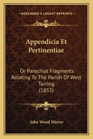 Appendicia Et Pertinentiae: Or Parochial Fragments Relating To The Parish Of West Tarring 1168122716 Book Cover