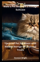 Make a Pet Bed from a Vintage Suitcase: Upcycled Pet Furniture with Hidden Storage for Toys and Treats B0FH2GFJ4S Book Cover