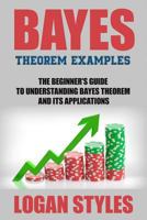 Bayes Theorem Examples: The Beginner's Guide to Understanding Bayes Theorem and 1535194596 Book Cover