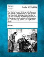 The Trial of James Whiting, John Parsons, and William Congreve: For a Libel Against the Hon. G.C. Berkeley, Rear Admiral of the Red, and One of the Re 1275092446 Book Cover