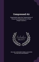 Compressed Air. Experiments Upon the Transmission of Power by Compressed Air in Paris. (Popp's system.) 0469059052 Book Cover