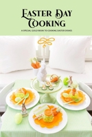 Easter Day Cooking: A Special Guild Book to Cooking Easter Dishes: Various recipe for speacial meals on Easter Day, from breakfast to dess B08Z2RLHFT Book Cover
