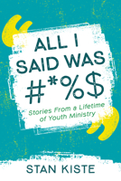 All I Said Was #*%$: Stories from a Lifetime of Youth Ministry 166679600X Book Cover