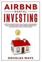 Airbnb Rental Investing: Start a business with the ultimate management guide to make money with Airbnb marketing, hosting and listing tips included 1801188300 Book Cover