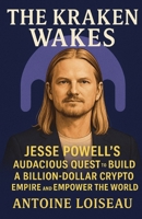 The Kraken Wakes: Jesse Powell’s Audacious Quest to Build a Billion-Dollar Crypto Empire and Empower the World: The Inspiring True Story of a Crypto ... the Status Quo and Transform an Industry B0F7RB6GNF Book Cover