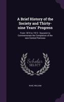 A Brief History of the Society and Thirty-Nine Years' Progress: From 1874 to 1913: Souvenir to Commemorate the Completion of the New Central Premises 1354264363 Book Cover