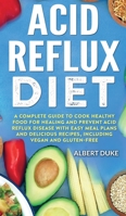 Acid Reflux Diet: A Complete Guide to Cook Healthy Food for Healing and Prevent Acid Reflux Disease with Easy Meal Plans and Delicious Recipes, Including Vegan and Gluten-Free 1365288684 Book Cover