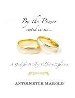 By the Power Vested in Me..: A Guide for Wedding Celebrants/Officiants 1495368769 Book Cover