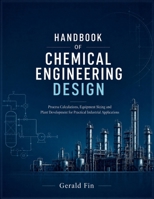Handbook Of Chemical Engineering Design: Process Calculations, Equipment Sizing and Plant Development for Practical Industrial Applications B0HGN4JKR5 Book Cover