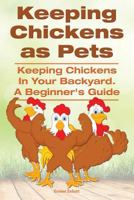 Keeping Chickens as Pets. Keeping Chickens in Your Backyard. 1910941468 Book Cover