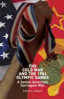 The Cold War and the 1984 Olympic Games: A Soviet-American Surrogate War 1137330619 Book Cover
