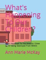 What's Happening To Our Children?: What Happened To The America I Grew Up In? Being Destroyed From Within 1980320764 Book Cover