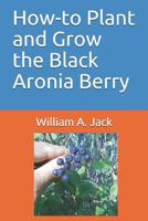 How-to Plant and Grow the Black Aronia Berry 1791687989 Book Cover