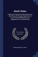 Reed's Rules: A Manual of General Parliamentary Law, with Notes of Changes Made by the House of Representatives, and Suggestions for Special Rules 1144182034 Book Cover