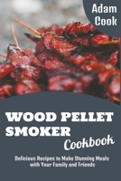 Wood Pellet Smoker Cookbook: Delicious Recipes to Make Stunning Meals with Your Family and Friends B09ZWZKZ2F Book Cover