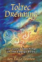 Toltec Dreaming: Don Juan's Teachings on the Energy Body 1591430720 Book Cover
