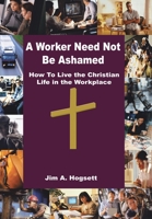 A Worker Need Not Be Ashamed: How To Live the Christian Life in the Workplace 1410780562 Book Cover