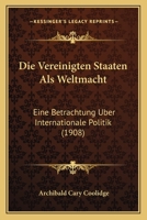 Die Vereinigten Staaten Als Weltmacht: Eine Betrachtung Uber Internationale Politik (1908) 1168456029 Book Cover