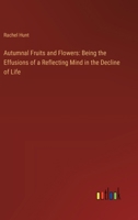 Autumnal Fruits and Flowers: Being the Effusions of a Reflecting Mind in the Decline of Life 3385110742 Book Cover