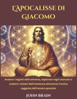 L'Apocalisse di Giacomo: Svelare i segreti dell'universo, esplorare regni nascosti e svelare i misteri dell'esistenza attraverso l'antica saggezza dell'amato apostolo (Italian Edition) B0DS9D3MWW Book Cover
