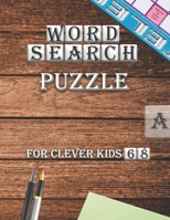 Word Search Puzzle For Clever kids 6-8: First Kids Word Search Puzzle Book ages 4-6 & 6-8.Practice Spelling, Learn Vocabulary, and Improve Reading Skills. B08TWFH3HL Book Cover