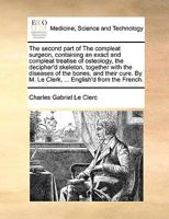 The second part of The compleat surgeon, containing an exact and compleat treatise of osteology, the decipher'd skeleton, together with the diseases ... M. Le Clerk, ... English'd from the French. 1170692435 Book Cover