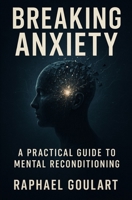 Breaking Anxiety: A Practical Guide to Mental Reconditioning B0G2HH7FYJ Book Cover