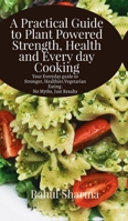 A Practical Guide to Plant-Powered Strength, Health, and Everyday Cooking: Your Everyday Guide to Stronger, Healthier Vegetarian Eating - No Myths, Just Results B0GFG8SFVY Book Cover