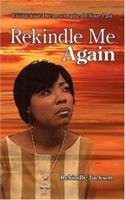 Rekindle Me Again: Living Your Dreams Inspite Of Your Past 1425985513 Book Cover