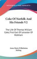 Coke of Norfolk and His Friends; the Life of Thomas William Coke, First Earl of Leicester of Holkham...; Volume 2 1163309451 Book Cover