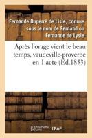 Apra]s L'Orage Vient Le Beau Temps, Vaudeville-Proverbe En 1 Acte 2013363036 Book Cover
