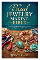 The Bead Jewelry Making Bible: Tools, Techniques, and Creative Projects for Beginners and Beyond B0GW2JJHN3 Book Cover