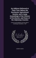 An Address Delivered at Their Tent, Before the Dorchester Agricultural Society, and a Large Assemblage of the Citizens of Dorchester, and Some of the Adjoining Counties: At the Fourth Exhibition and F 1346822743 Book Cover