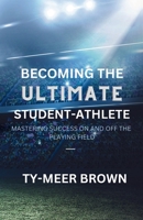 Becoming The Ultimate Student-Athlete: Mastering Success On and Off the Playing Field 1312348453 Book Cover