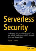 Serverless Security: Understand, Assess, and Implement Secure and Reliable Applications in AWS, Microsoft Azure, and Google Cloud 1484260996 Book Cover