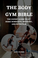 The Body Gym Bible: The Expert Guide to At-Home Workouts, Recovery, and Nutrition. B0C524BPQW Book Cover