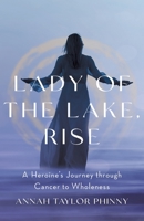 Lady of the Lake, Rise: A Heroine's Journey through Cancer to Wholeness 1544539711 Book Cover