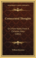 Consecrated Thoughts: Or A Few Notes From A Christian Harp 112018133X Book Cover